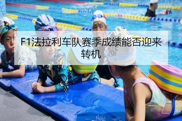 F1法拉利车队赛季成绩能否迎来转机