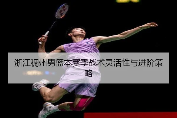 浙江稠州男篮本赛季战术灵活性与进阶策略