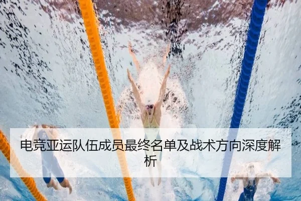 电竞亚运队伍成员最终名单及战术方向深度解析
