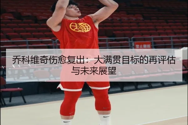 乔科维奇伤愈复出：大满贯目标的再评估与未来展望